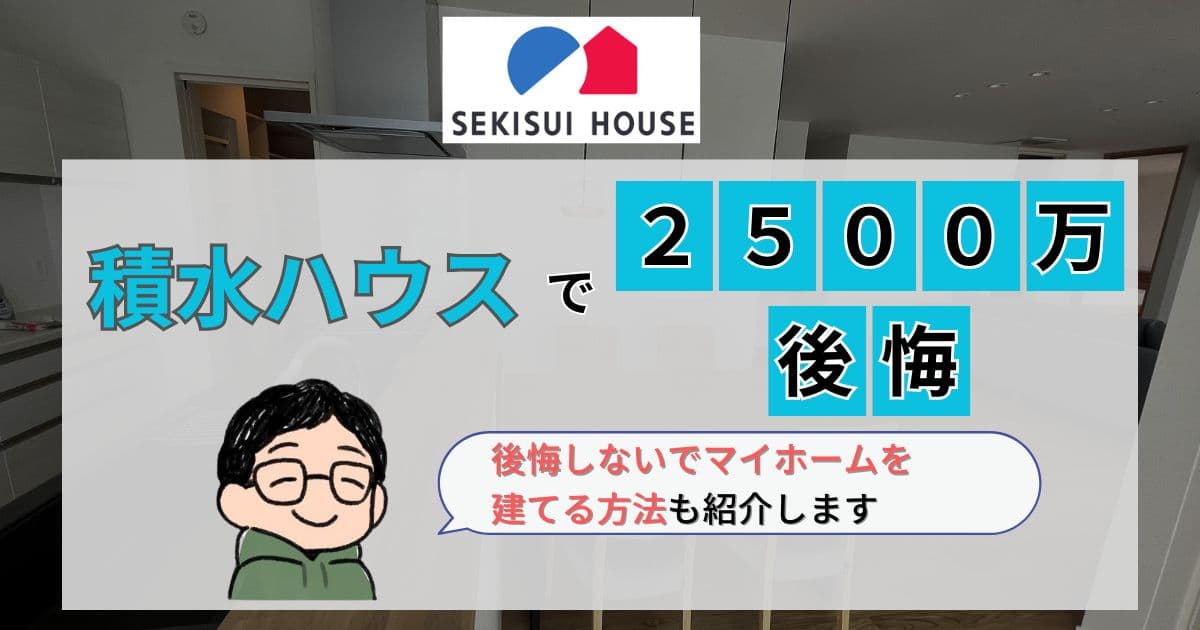 【積水ハウス】2,500万の家は後悔する?後悔しない方法も伝授