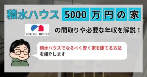 【施主が解説】積水ハウスで5000万円の家はどんな間取り?必要な年収や坪単価も解説