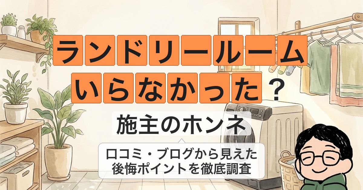 【施主が公開】ランドリールームはいらなかった?口コミやブログを徹底調査