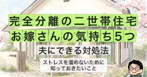 完全分離の二世帯住宅 お嫁さんの気持ち5つ 夫にできる対処法